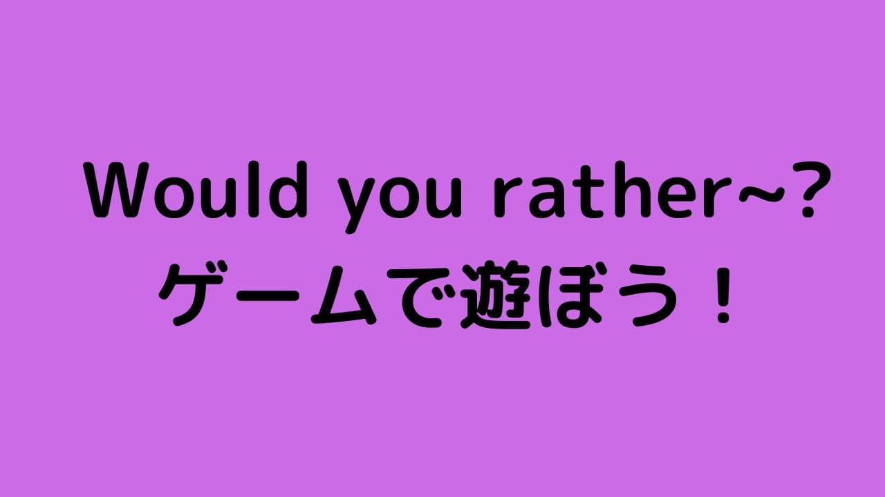Would you rather~?ゲームで遊ぼう！